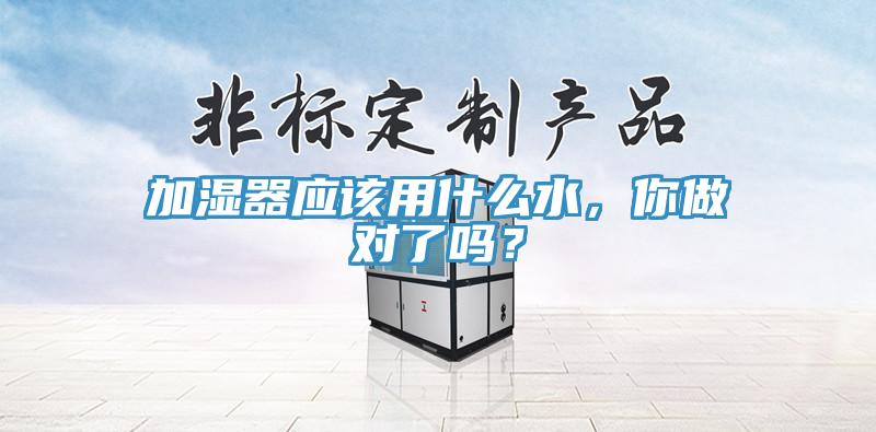 加濕器應該用什么水，你做對了嗎？