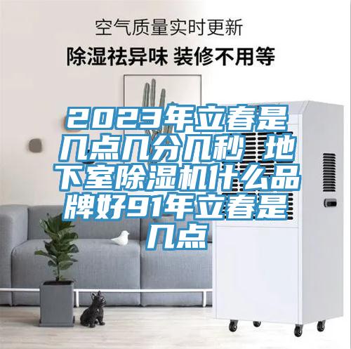 2023年立春是幾點幾分幾秒 地下室除濕機什么品牌好91年立春是幾點