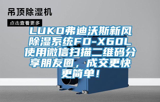 LUKO弗迪沃斯新風(fēng)除濕系統(tǒng)FD-X60L使用微信掃描二維碼分享朋友圈，成交更快更簡單！