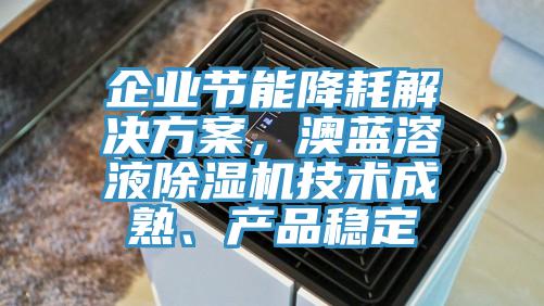 企業(yè)節(jié)能降耗解決方案，澳藍溶液除濕機技術成熟、產品穩(wěn)定