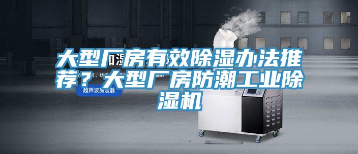 大型廠房有效除濕辦法推薦？大型廠房防潮工業除濕機