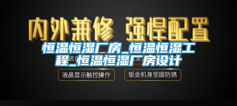 恒溫恒濕廠房_恒溫恒濕工程_恒溫恒濕廠房設(shè)計(jì)