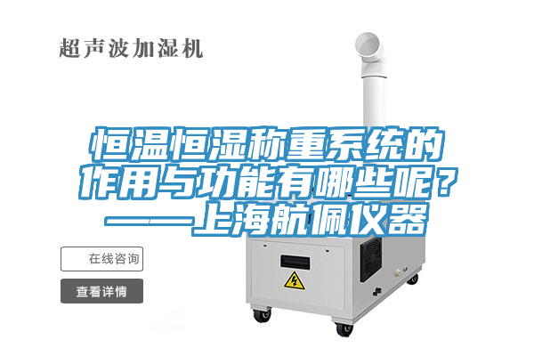 恒溫恒濕稱重系統的作用與功能有哪些呢？——上海航佩儀器