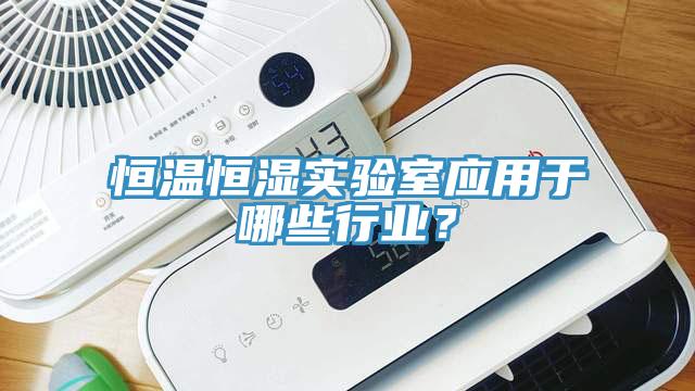 恒溫恒濕實驗室應(yīng)用于哪些行業(yè)？