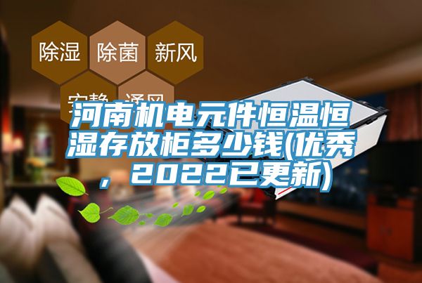 河南機(jī)電元件恒溫恒濕存放柜多少錢(優(yōu)秀，2022已更新)