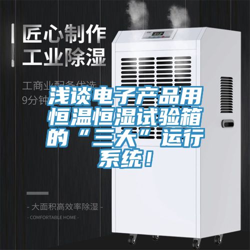 淺談電子產品用恒溫恒濕試驗箱的“三大”運行系統！