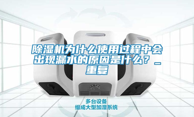 除濕機為什么使用過程中會出現漏水的原因是什么？_重復