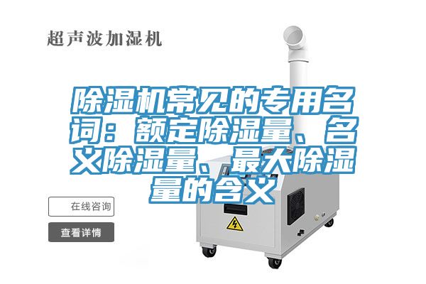 除濕機常見的專用名詞：額定除濕量、名義除濕量、最大除濕量的含義